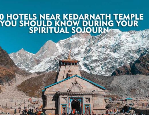 10 Hotels Near Kedarnath Temple You Should Know During Your Spiritual Sojourn
