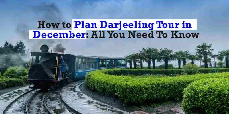 How-to-Plan-Darjeeling-Tour-in-December-All-You-Need-To-Know